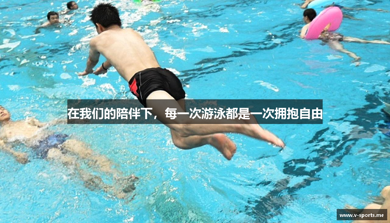 在我们的陪伴下，每一次游泳都是一次拥抱自由